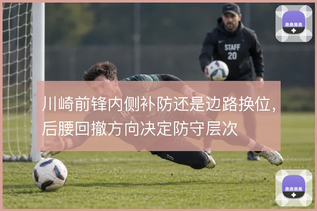川崎前锋内侧补防还是边路换位，后腰回撤方向决定防守层次