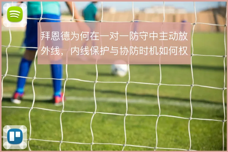 拜恩德为何在一对一防守中主动放外线，内线保护与协防时机如何权衡