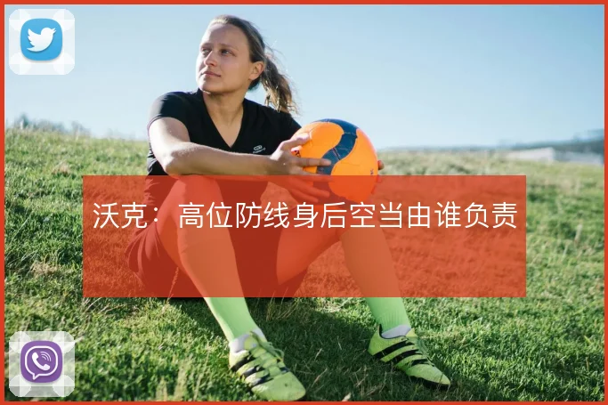 沃克：高位防线身后空当由谁负责