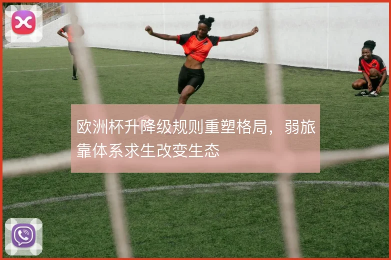欧洲杯升降级规则重塑格局，弱旅靠体系求生改变生态