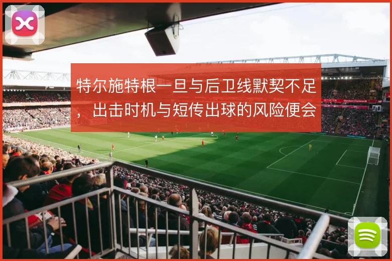 特尔施特根一旦与后卫线默契不足，出击时机与短传出球的风险便会放大