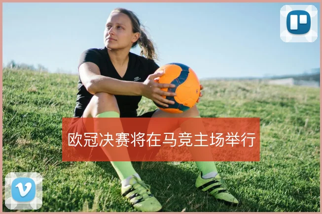 欧冠决赛将在马竞主场举行
