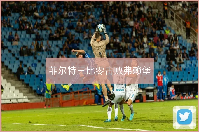 菲尔特三比零击败弗赖堡