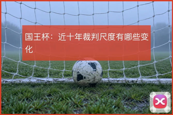 国王杯：近十年裁判尺度有哪些变化