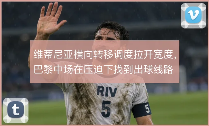 维蒂尼亚横向转移调度拉开宽度，巴黎中场在压迫下找到出球线路