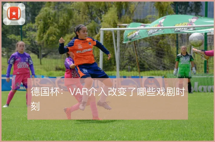 德国杯：VAR介入改变了哪些戏剧时刻